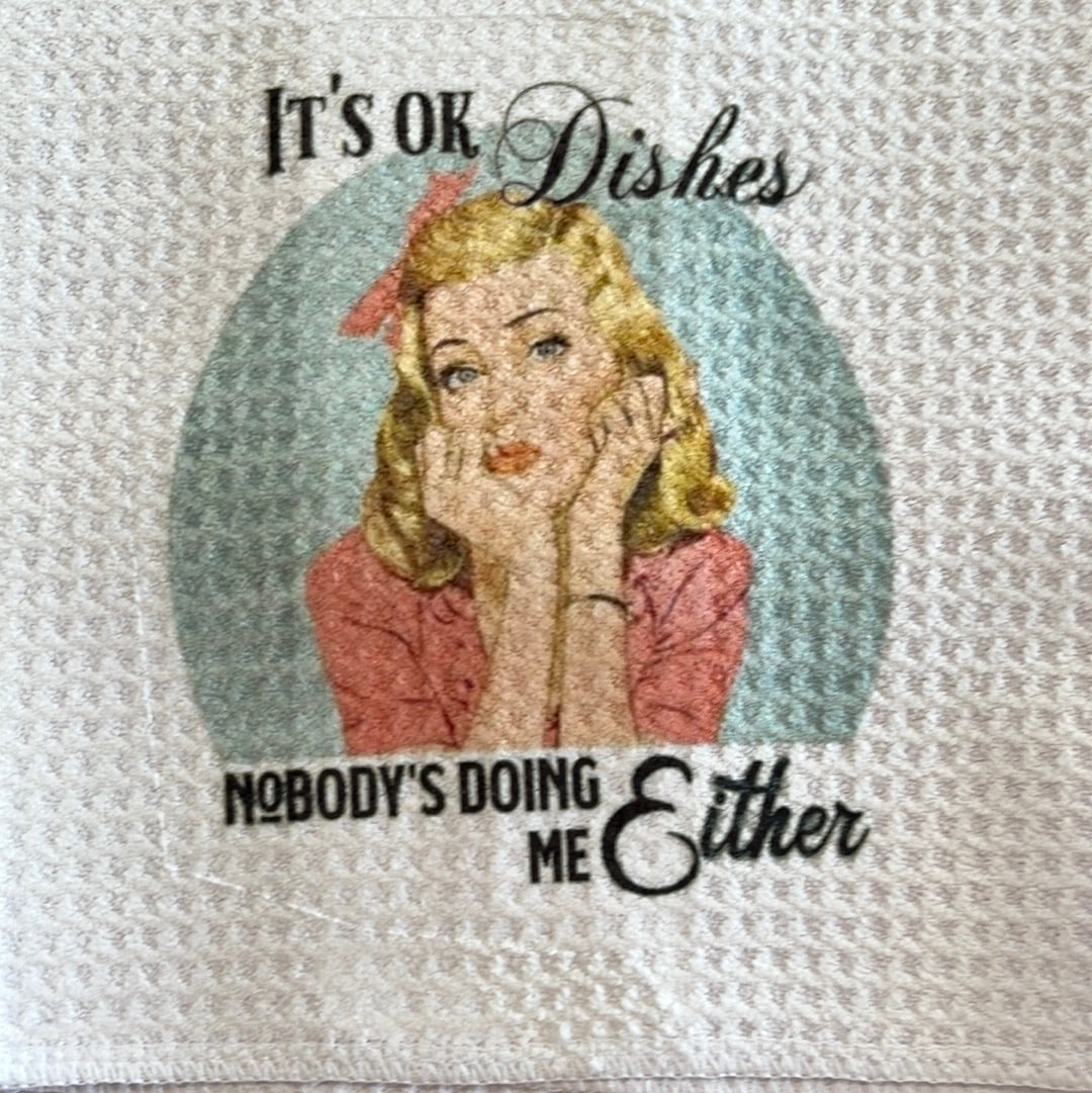 It's ok dishes, Nobody's Doing me either" Dish Towel.  Width 15.5" Length 23.5"